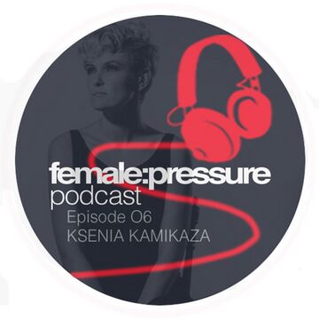 2018-04-26 - Ksenia Kamikaza - female-pressure Podcast Episode 06.jpg