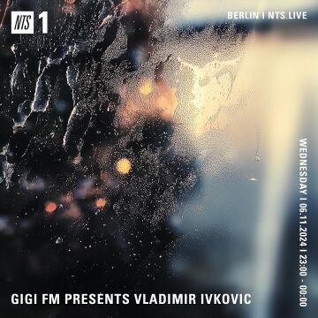 2024-11-06 - Vladimir Ivkovic - GiGi FM Presents, NTS Radio.jpg